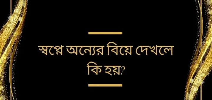 স্বপ্নে অন্যের বিয়ে দেখলে কি হয়