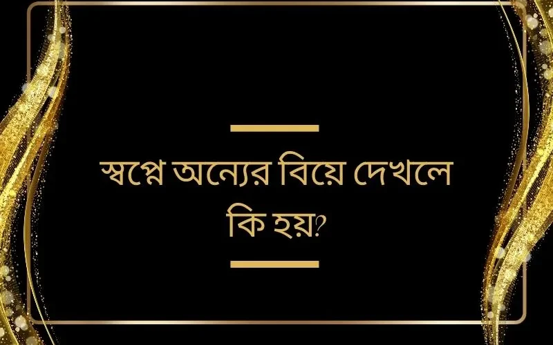 স্বপ্নে অন্যের বিয়ে দেখলে কি হয়